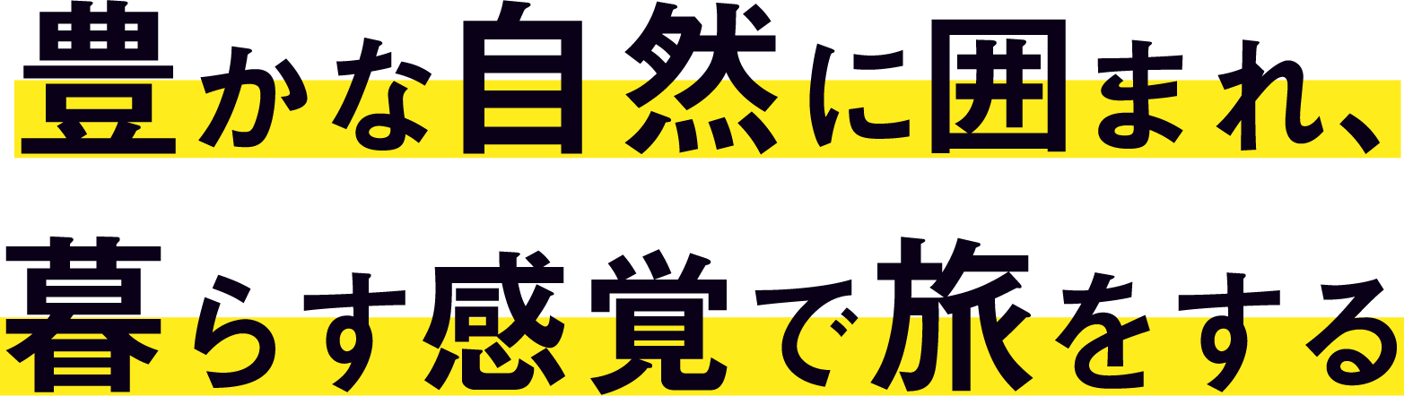 豊かな自然に囲まれ、暮らす感覚で旅をする